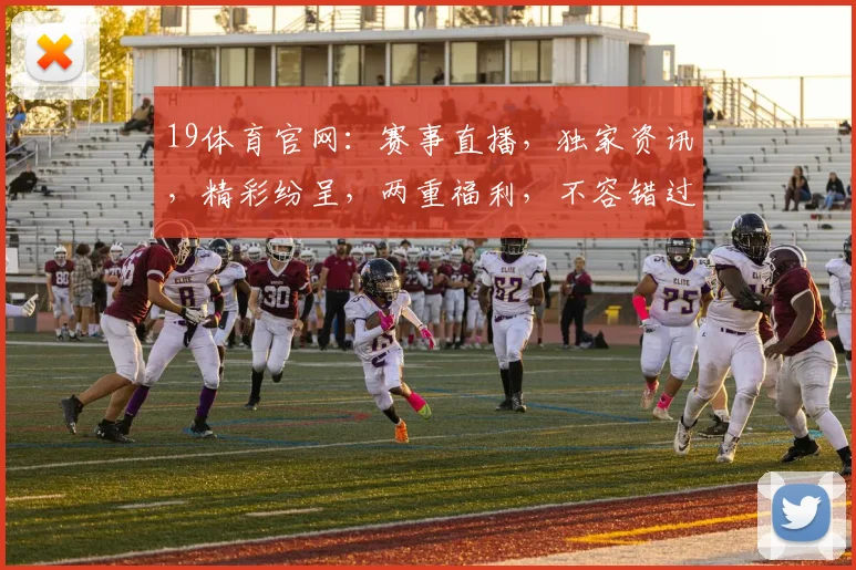 19体育官网：赛事直播，独家资讯，精彩纷呈，两重福利，不容错过