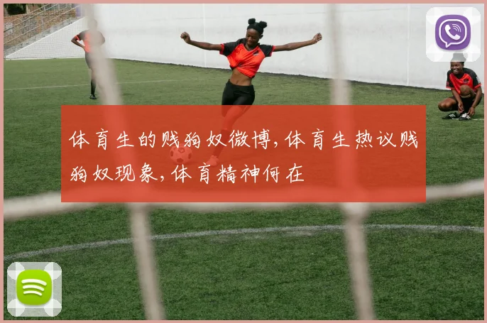 体育生的贱狗奴微博,体育生热议贱狗奴现象,体育精神何在