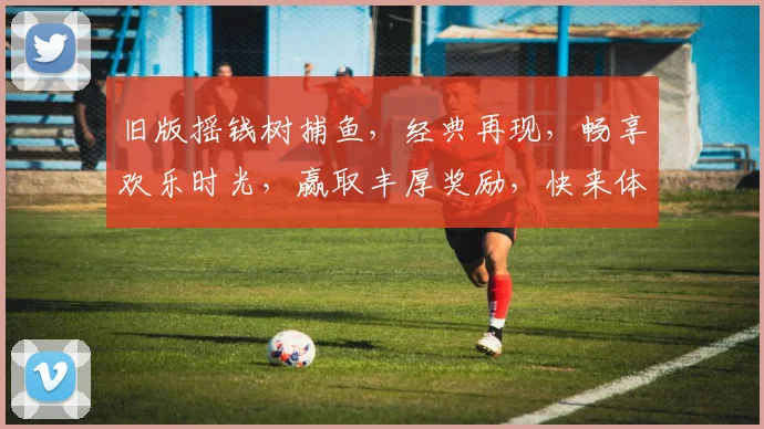 旧版摇钱树捕鱼，经典再现，畅享欢乐时光，赢取丰厚奖励，快来体验