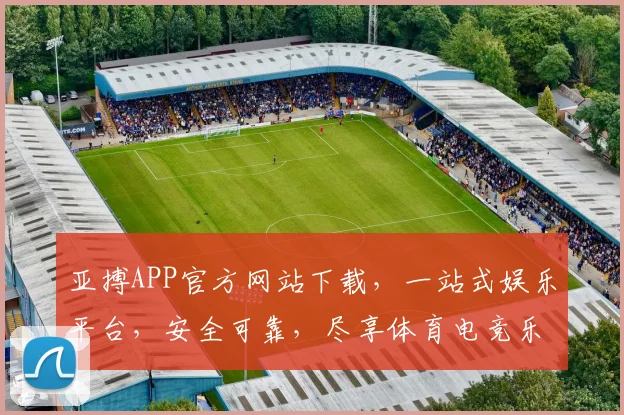 亚搏APP官方网站下载，一站式娱乐平台，安全可靠，尽享体育电竞乐趣，下载即享