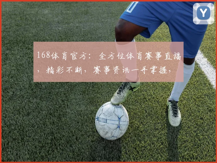 168体育官方：全方位体育赛事直播，精彩不断，赛事资讯一手掌握，尽享体育盛宴